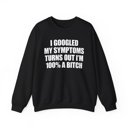 I Googled My Symptoms Turns Out I'm 100% A Bitch Crewneck