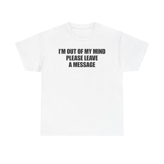 I'm Out Of My Mind Please Leave A Message T-Shirt