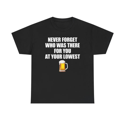 Never Forget Who Was There For You At Your Lowest (Beer) T-Shirt