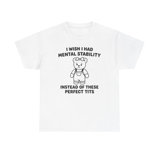 I Wish I Had Mental Stability Instead Of These Perfect Tits T-Shirt