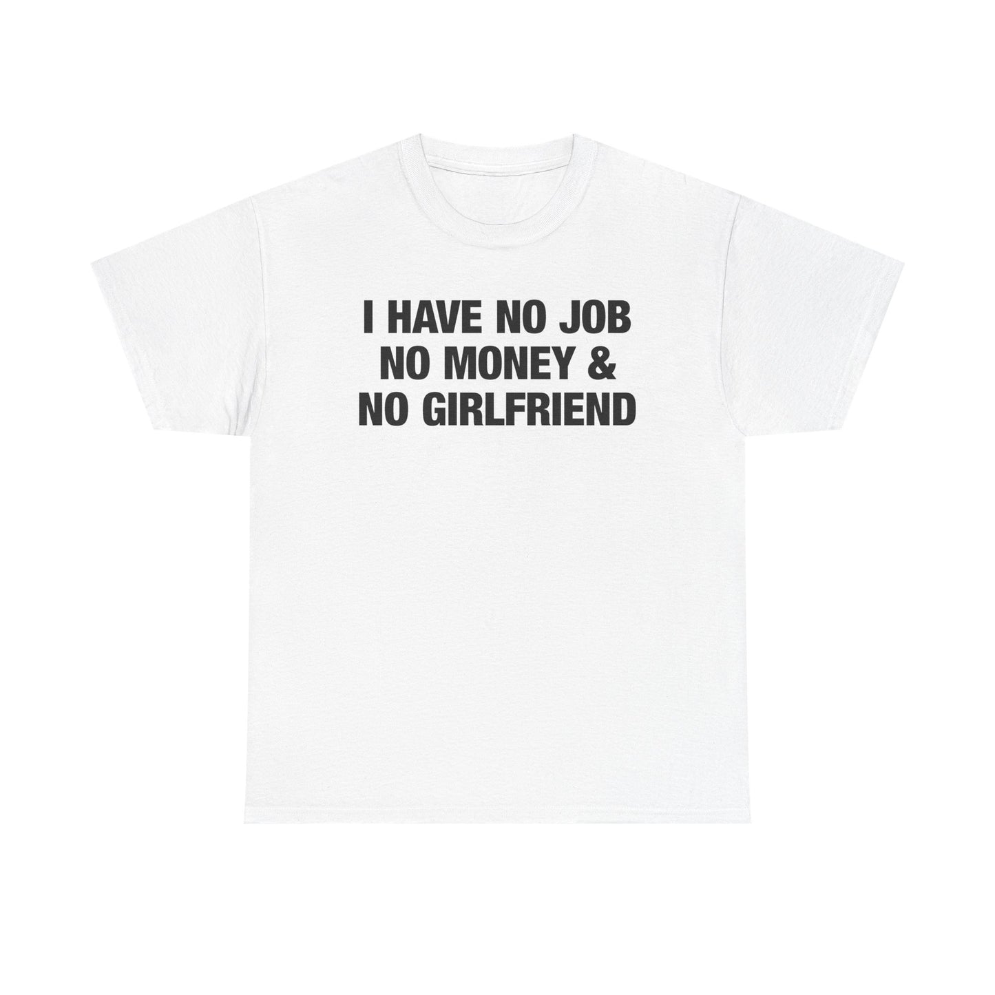 I Have No Job No Money And No Girlfriend T-Shirt