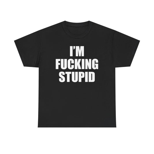 I'm Fucking Stupid T-Shirt