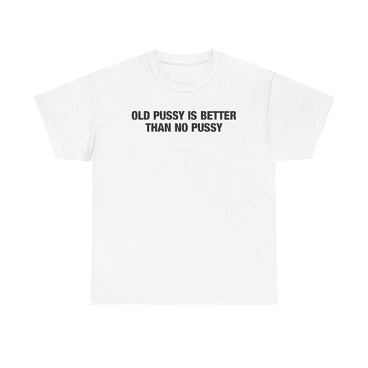 Old Pussy Is Better Than No Pussy T-Shirt