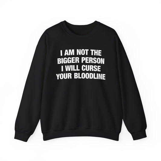 I Am Not The Bigger Person I Will Curse Your Entire Bloodline Crewneck