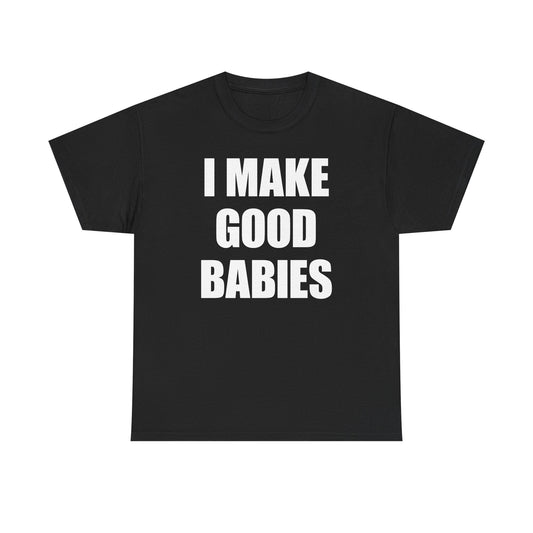 I Make Good Babies T-Shirt