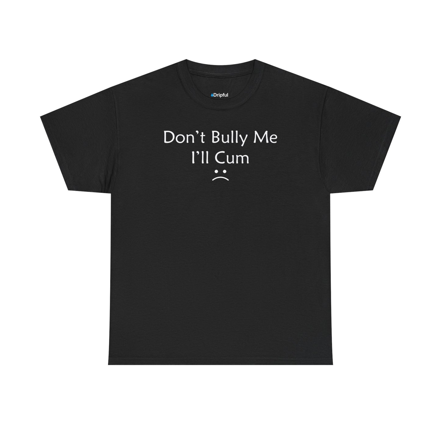 Don't Bully Me I'll Cum :( T-Shirt