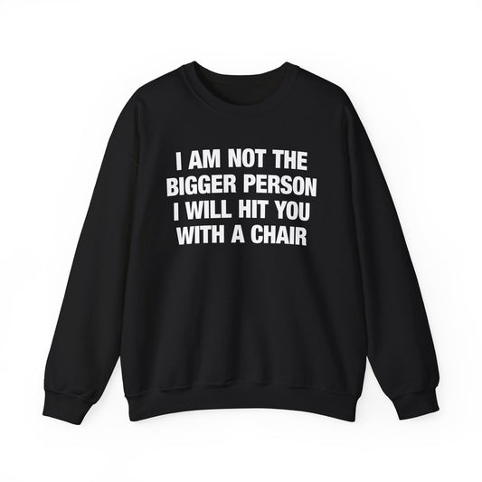 I Am Not The Bigger Person I Will Hit You With A Chair Crewneck
