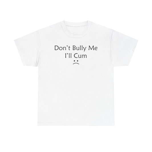 Don't Bully Me I'll Cum T-Shirt