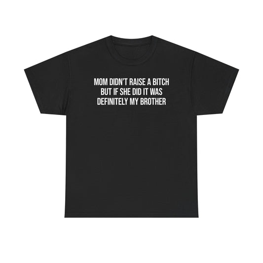 Mom Didn't Raise A Bitch But If She Did It Was Definitely My Brother T-Shirt
