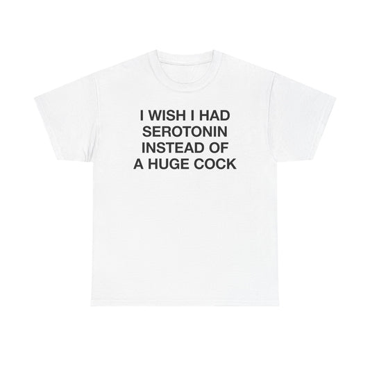 I Wish I Had Serotonin Instead Of A Huge Cock T-Shirt