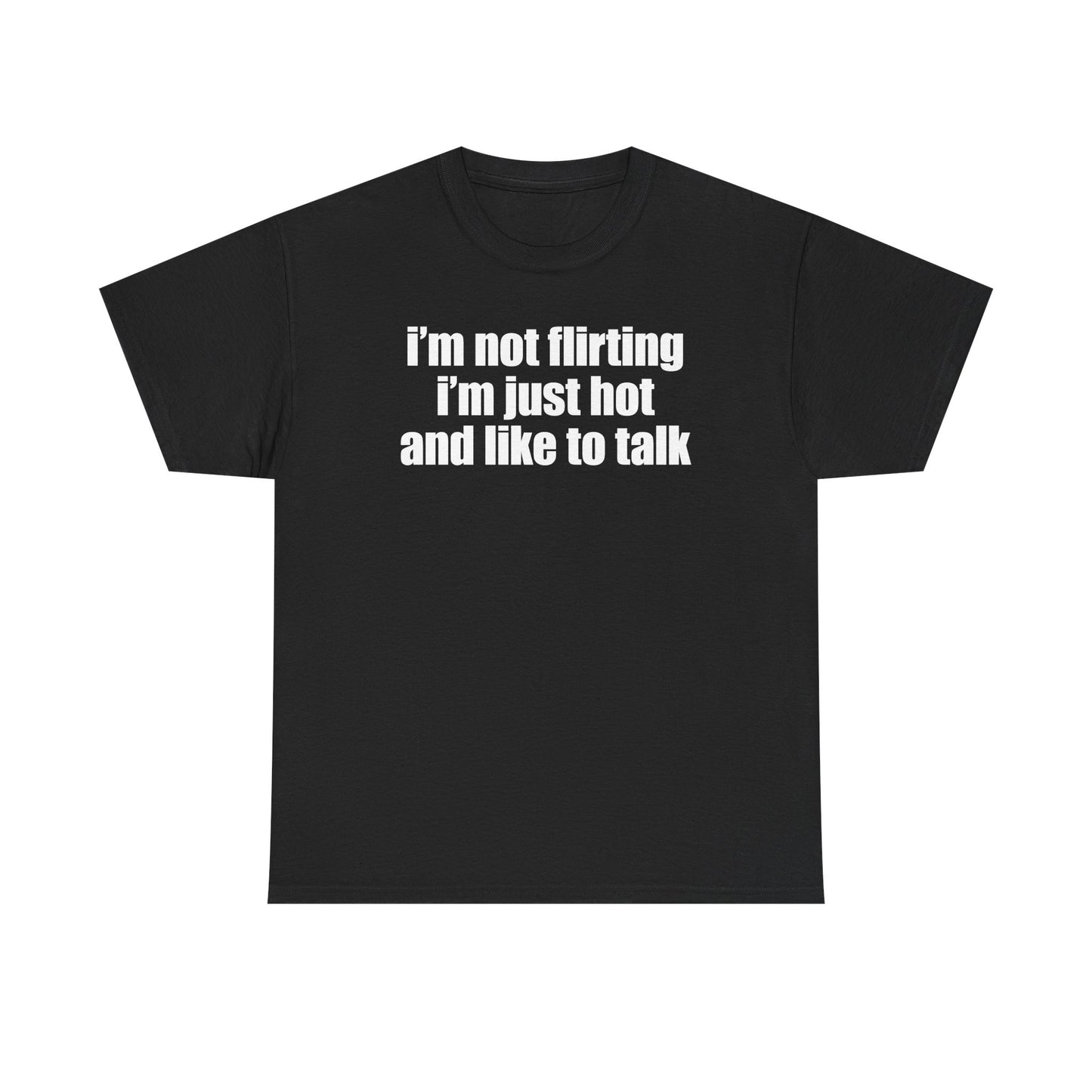 I'm Not Flirting I'm Just Hot And Like To Talk T-Shirt
