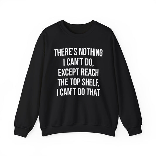 There's Nothing I Can't Do Except Reach The Top Shelf, I Can't Do That Crewneck