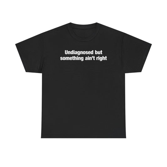 Undiagnosed But Something Ain't Right T-Shirt