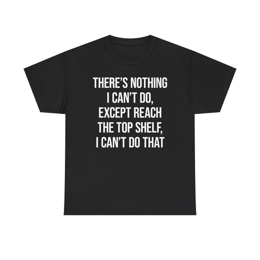 There's Nothing I Can't Do Except Reach The Top Shelf, I Can't Do That T-Shirt