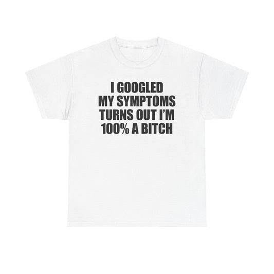 I Googled My Symptoms Turns Out I'm 100% A Bitch T-Shirt