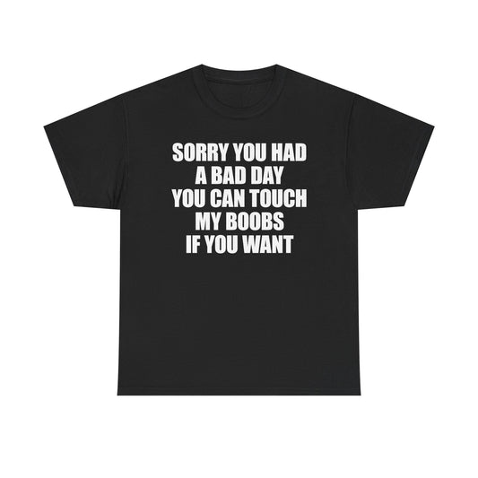 Sorry You Had A Bad Day You Can Touch My Boobs If You Want T-Shirt