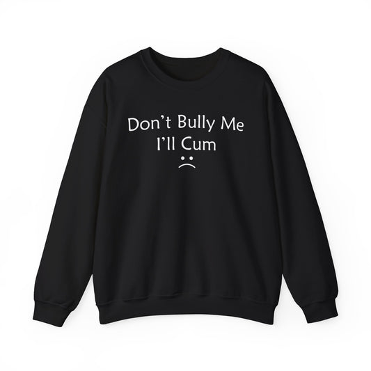 Don't Bully Me I'll Cum Crewneck