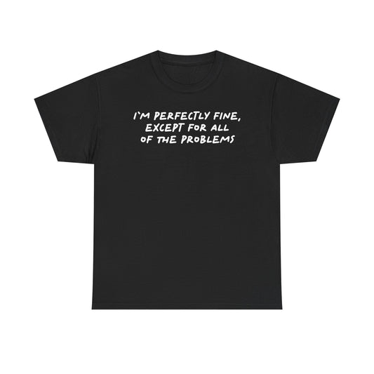 I'm Perfectly Fine, Except For All Of The Problems T-Shirt