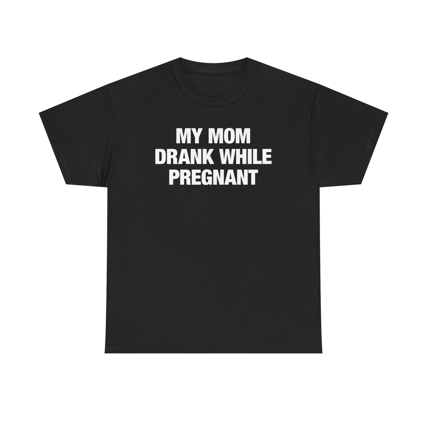 My Mom Drank While Pregnant T-Shirt