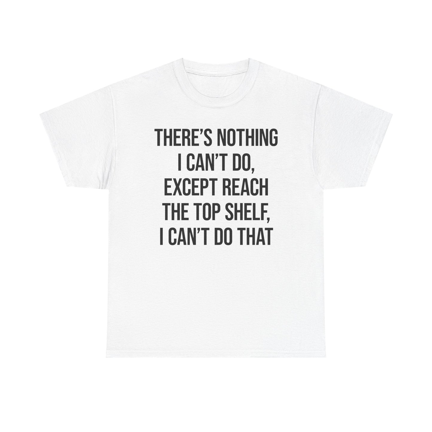 There's Nothing I Can't Do Except Reach The Top Shelf, I Can't Do That T-Shirt