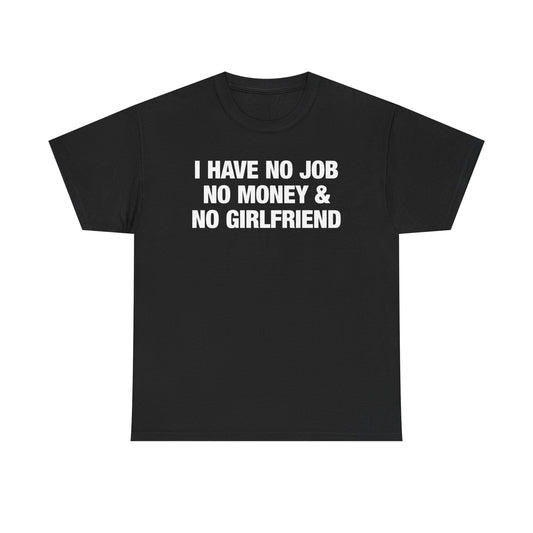 I Have No Job No Money And No Girlfriend T-Shirt
