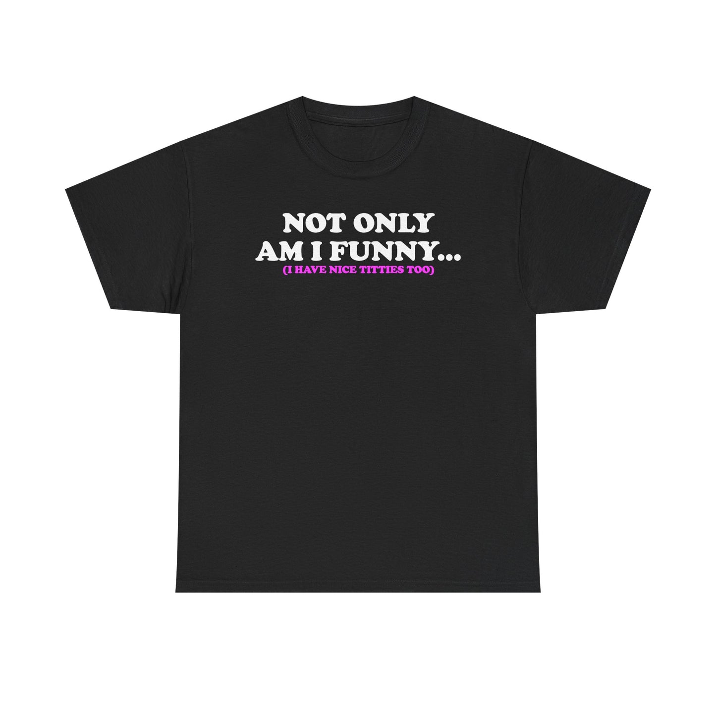 Not Only Am I Funny (I Have Nice Titties Too...) T-Shirt