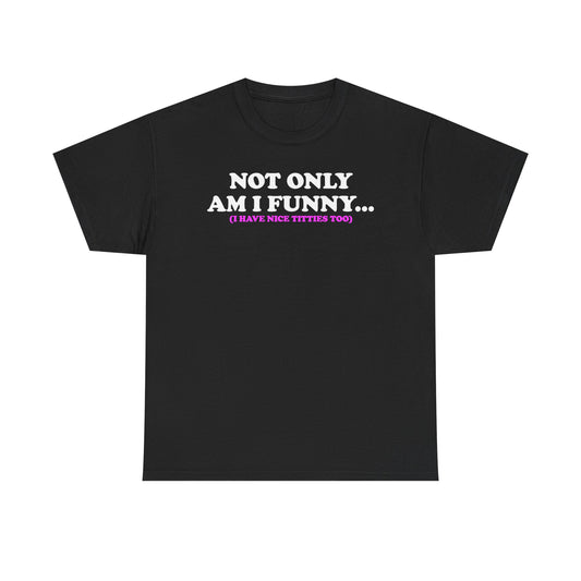 Not Only Am I Funny (I Have Nice Titties Too...) T-Shirt