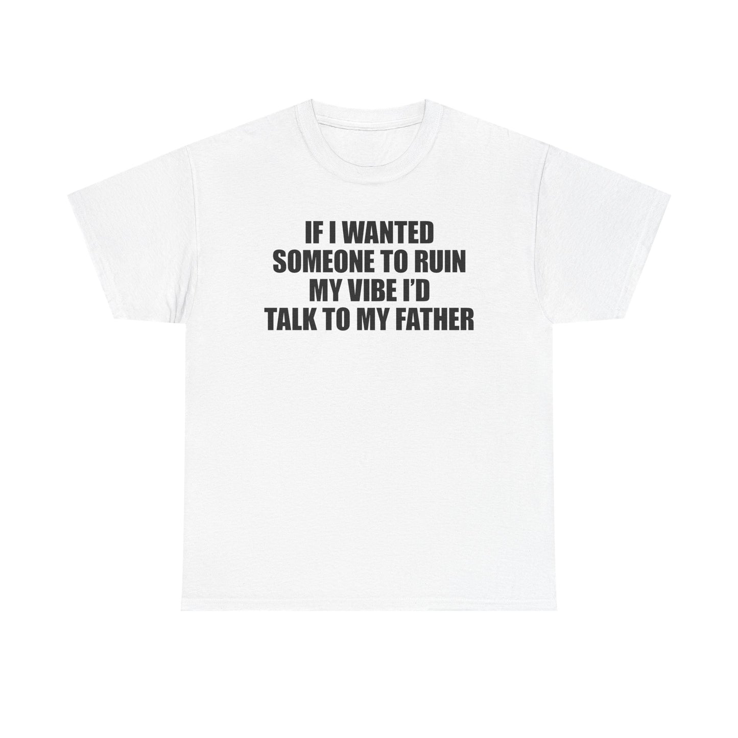 If I Wanted Someone To Ruin My Vibe I'd Talk To My Father T-Shirt