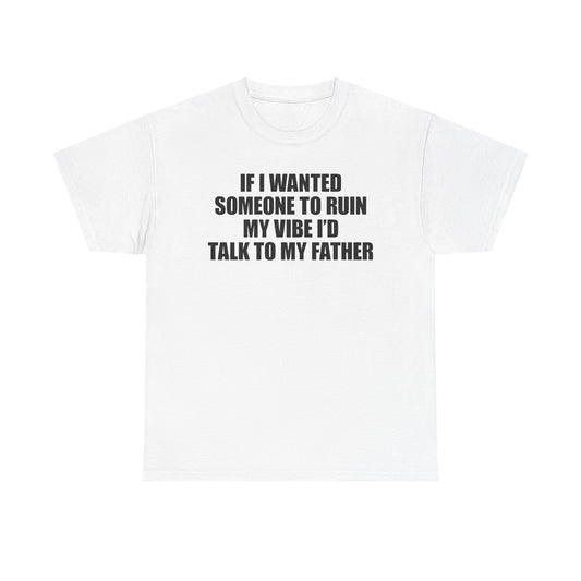 If I Wanted Someone To Ruin My Vibe I'd Talk To My Father T-Shirt