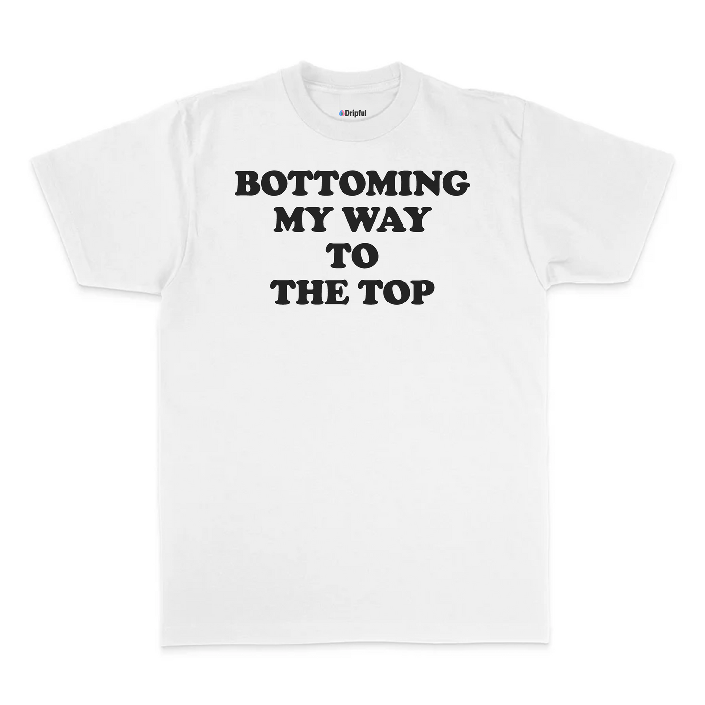 Bottoming My Way To The Top T-Shirt