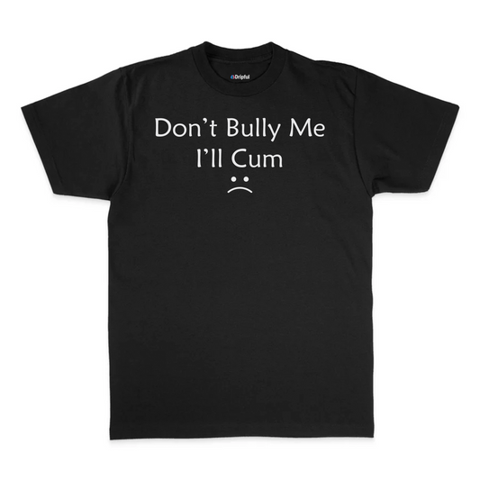 Don't Bully Me I'll Cum T-Shirt
