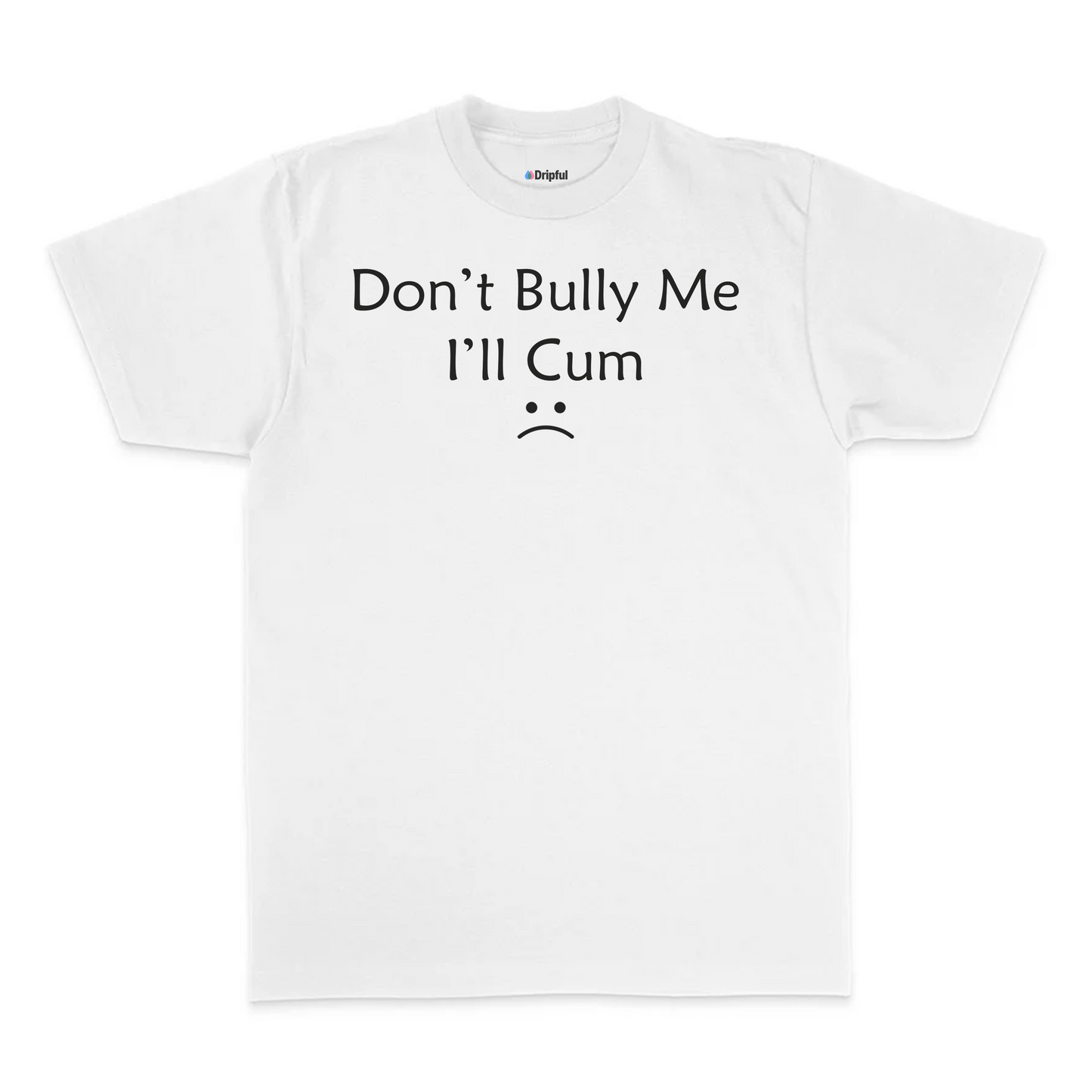 Don't Bully Me I'll Cum T-Shirt