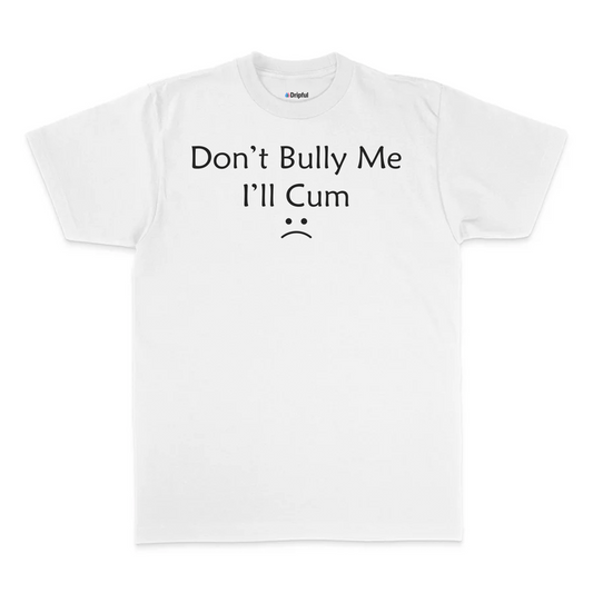 Don't Bully Me I'll Cum T-Shirt
