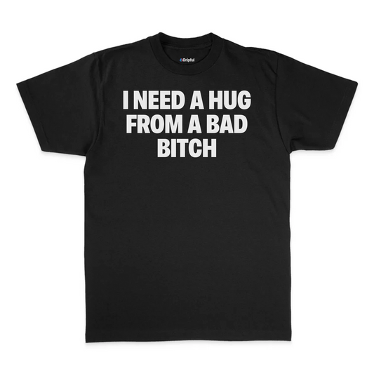 I Need A Hug From A Bad Bitch T-Shirt