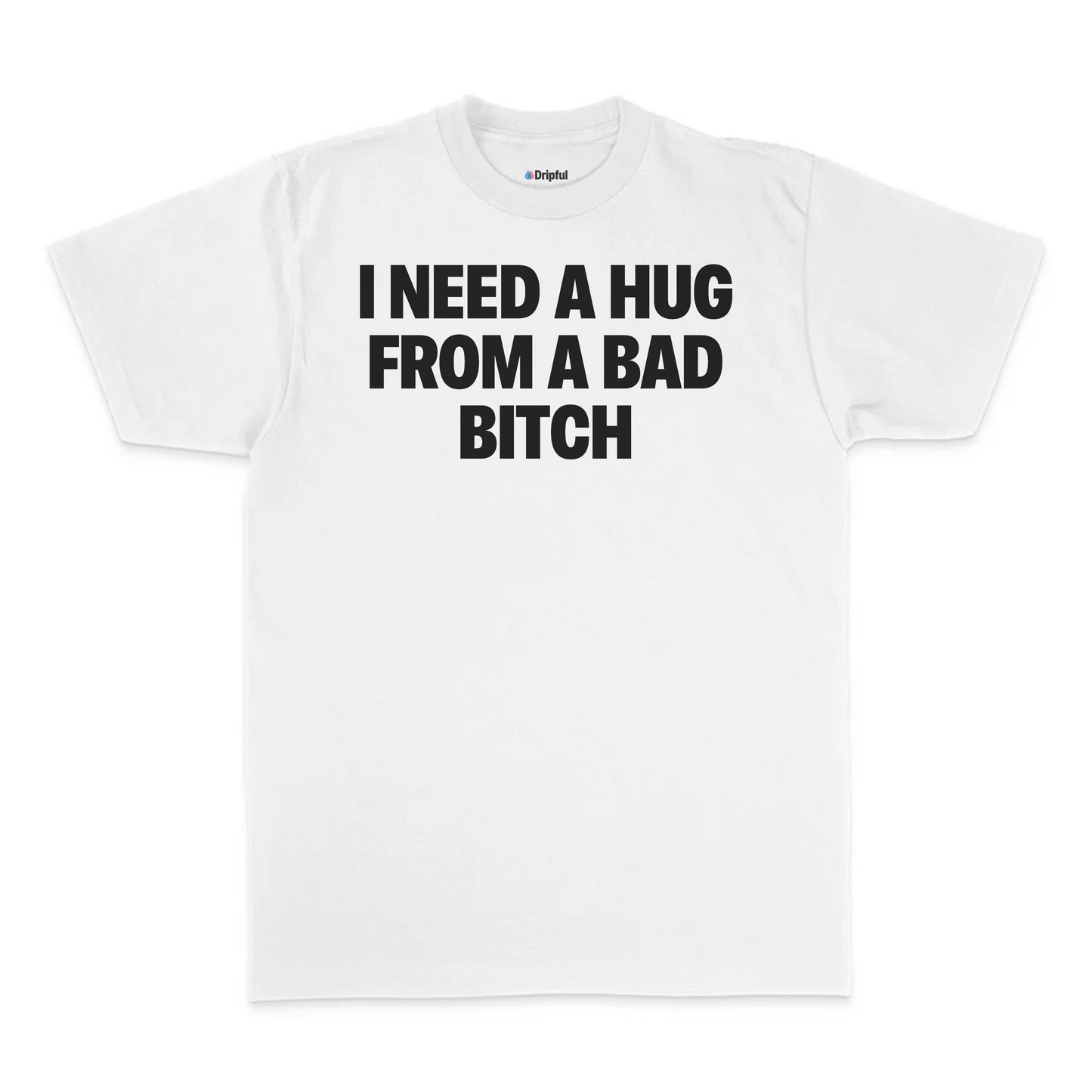 I Need A Hug From A Bad Bitch T-Shirt
