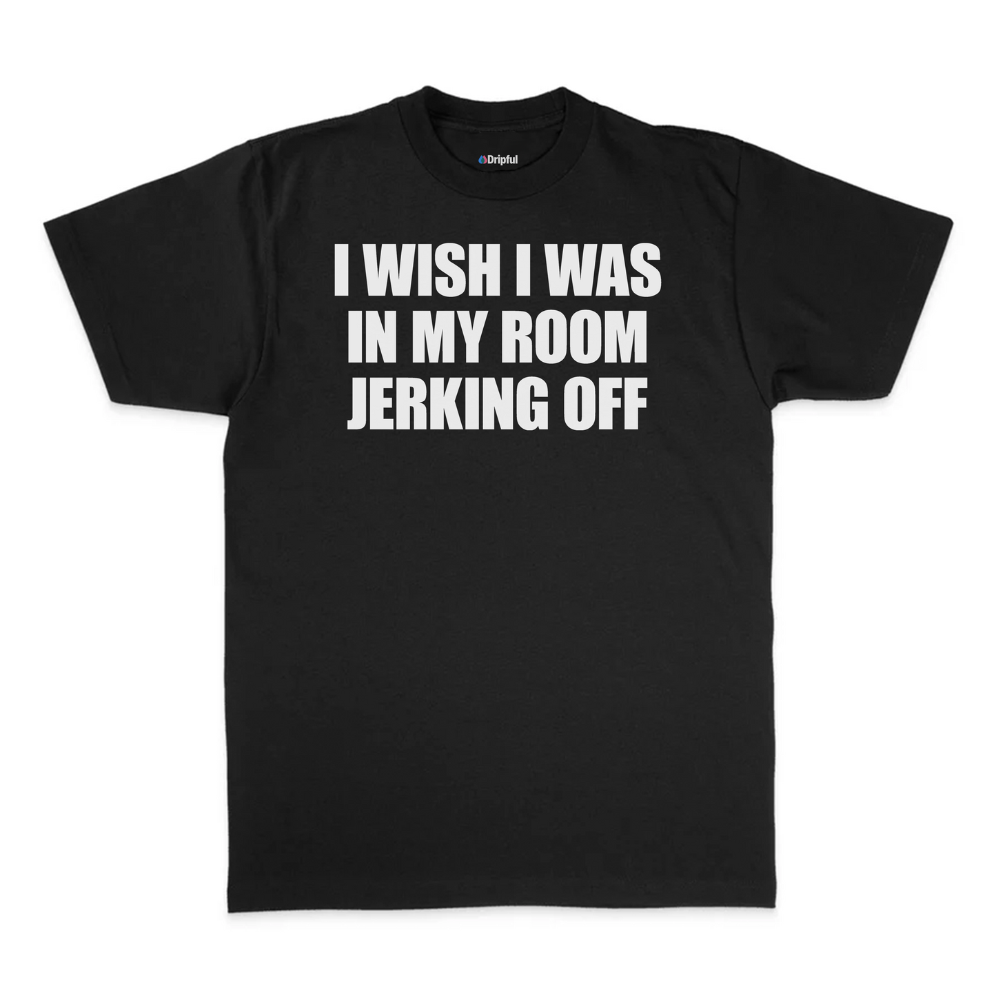 I Wish I Was In My Room Jerking Off T-Shirt